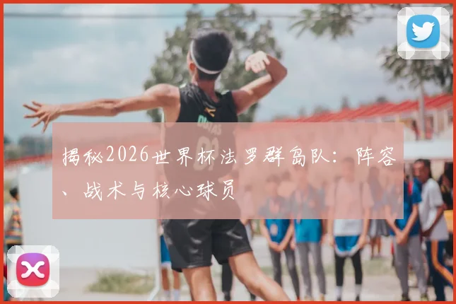 揭秘2026世界杯法罗群岛队:阵容、战术与核心球员