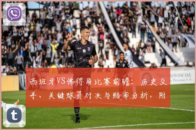 西班牙VS佛得角比赛前瞻：历史交手、关键球员对决与赔率分析，附直播观看指南