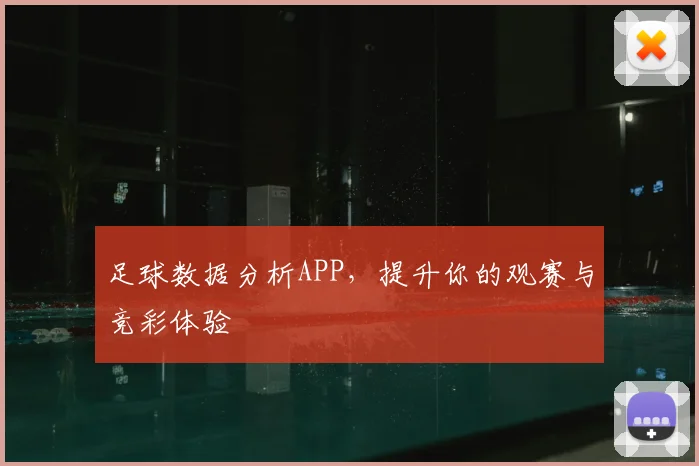 足球数据分析APP，提升你的观赛与竞彩体验