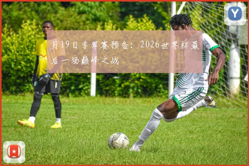 月19日季军赛预告:2026世界杯最后一场巅峰之战