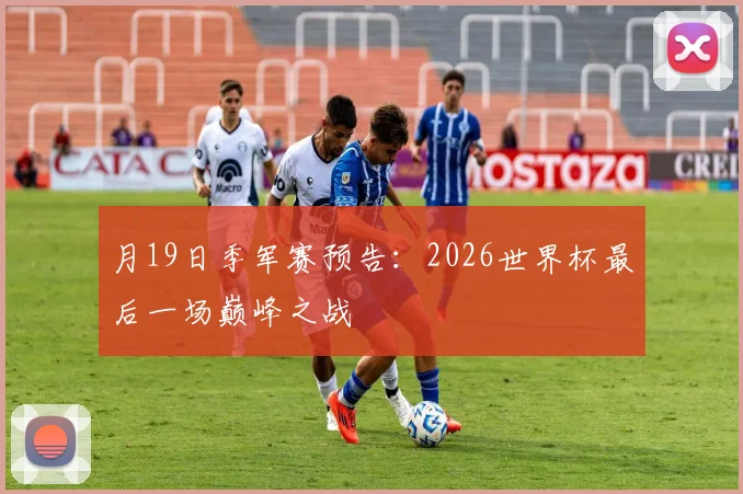 月19日季军赛预告：2026世界杯最后一场巅峰之战